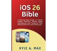 iOS 26 Bible: A Step-by-Step Guide to Unlock Hidden Features, Master Apple Intelligence, and Transform Your iPhone with Pro-Level Shortcuts