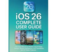 iOS 26 Complete User Guide: The Easy Manual to Master Liquid Glass Design, Apple Intelligence, Live Translation, and All Major Features