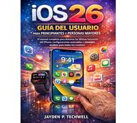 iOS 26 GUÍA DEL USUARIO PARA PRINCIPIANTES Y PERSONAS MAYORES: El manual completo para dominar las últimas funciones del iPhone, configuraciones avanzadas y consejos ocultos para todos los modelos