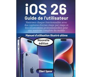 iOS 26 Guide de l'utilisateur: Maîtrisez chaque fonctionnalité avec des captures d'écran étape par étape et des illustrations professionnelles pour un maître mobile complet