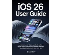 IOS 26 User Guide: A Practical Step-by-Step Companion to Setting Up Your iPhone, Customizing Features, Protecting Privacy, and Getting More Done Every Day