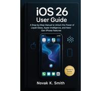 iOS 26 User Guide: A Step-by-step Manual to Unlock the Power of Liquid Glass, Apple Intelligence, and Next-Gen iPhone Features
