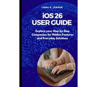 iOS 26 User Guide: Explore your Step by Step Companion for Hidden Features and Everyday Solutions