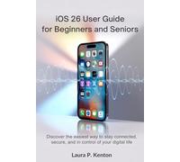 iOS 26 User Guide for Beginners and Seniors: Discover the Easiest Way to Stay Connected, Secure, and in Control of Your Digital Life