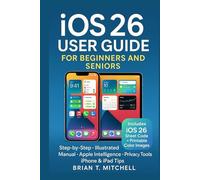 iOS 26 User Guide for Beginners & Seniors: Step-by-Step Illustrated Manual to New Features, Apple Intelligence, Privacy, and Everyday iPhone & iPad Tips