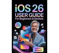 iOS 26 User Guide for Beginners & Seniors: The Complete Illustrated Manual to Master Your iPhone and iPad with Easy Step-by-Step Instructions for All Ages