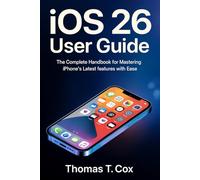 iOS 26 User Guide: The Complete Handbook for Mastering iphone's Latest Features with Ease