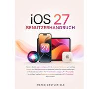 iOS 27 BENUTZERHANDBUCH: Meistern Sie die Apple-Intelligenz, Siri-KI, versteckte Funktionen und wichtige iPhone- und iPadKenntnisse mit einfachen ... Produktivität zu steigern Ihre Privatsphäre