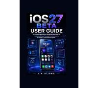 iOS 27 Beta user guide: A Complete Beginner-to-Advanced instructions to Features, Setup, Tips, and Troubleshooting for Apple’s Latest iPhone Update