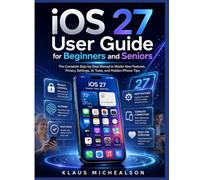 iOS 27 User Guide for Beginners and Seniors: The Complete Step-by-Step Manual to Master New Features, Privacy Settings, AI Tools, and Hidden iPhone Tips
