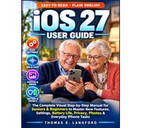 iOS 27 USER GUIDE: The Complete Visual Step-by-Step Manual for Seniors & Beginners to Master New Features, Settings, Siri, Battery Life, Privacy, Photos & Everyday iPhone Tasks in Plain English