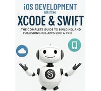 iOS Development with Xcode & Swift: The Complete Guide to Building, Testing, and Publishing iOS Apps Like a Pro