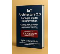 IoT Architecture 2.0 For Agile Digital Transformation: A Practical Guide to Designing Secure, Smarter Internet of Things Solutions in the AI Era