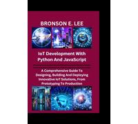 Iot Development With Python And Javascript: A Comprehensive Guide To Designing, Building And Deploying Innovative Iot Solutions, From Prototyping To Production (Tech And The Future Series)