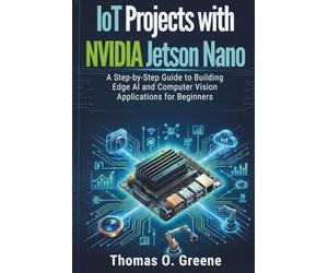 IoT Projects with NVIDIA Jetson Nano: A Step-by-Step Guide to Building Edge AI and Computer Vision Applications for Beginners