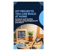 IoT Projects You Can Build at Home: Connect and monitor devices using Raspberry Pi and MQTT