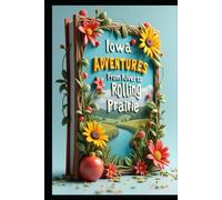 Iowa Adventures From River to Rolling Prairie: A Journey Off-Path: Hidden Treasures of Iowa. Beyond Cornfields Discovering the Soul of Iowa. Journey Through America's Unveiled & Unexpected Heartland.