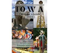 Iowa Guía de viajes: De Des Moines a las colinas de Loess: Un guía completo sobre la naturaleza, los festivales, la historia y las joyas ocultas de Iowa.