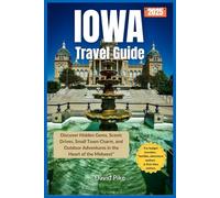 IOWA TRAVEL GUIDE 2025: “Discover Hidden Gems, Scenic Drives, Small Town Charm, and Outdoor Adventures in the Heart of the Midwest”
