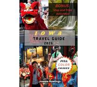 IOWA TRAVEL GUIDE: Rolling Fields, Covered Bridges, River Roads, Food Trails, Scenic Drives, Historic Towns, Outdoor Adventures, Festivals, and Hidden Gems Across the Hawkeye State