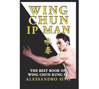 IP MAN WING CHUN - THE BEST BOOK ON WING CHUN KUNG FU - ENGLISH EDITION - 2018 * NEW*: THE MOST POWERFUL STYLE OF KUNG FU PRACTICED BY IP MAN AND BRUCE LEE - HISTORY, PHILOSOPHY AND TECHNIQUES