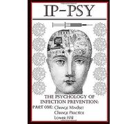 Ip-Psy - The Psychology Of Infection Prevention: Change Mindset, Change Practice, Lower Hai