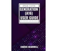 IPAD 11TH GENERATION (A16) USER GUIDE FOR SENIORS AND BEGINNERS: Master Every Tap: Your Step by Step Manual to Navigate, Customize and Maximize Your Apple Tablet with Ease.