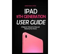 IPAD 11TH GENERATION USER GUIDE: A Beginner's Manual to Using and Mastering Your Device