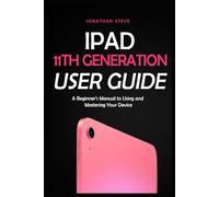 IPAD 11TH GENERATION USER GUIDE: A Beginner's Manual to Using and Mastering Your Device