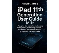iPad 11th Generation User Guide (A16): A step-by-step manual to master setup, battery health, multitasking, gestures, Apple Pencil, and essential settings for maximum iPad performance