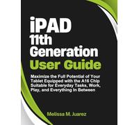 iPad 11th Generation User Guide: Maximize the Full Potential of Your Tablet Equipped with the A16 Chip Suitable for Everyday Tasks, Work, Play, and Everything In Between