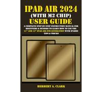 IPAD AIR 2024 (WITH M2 CHIP) USER GUIDE: A Complete Step By Step Instruction Manual for Beginners & Seniors to Learn How to Use the 11” and 13” iPad Air 6th Generation with iPadOS Tips & Tricks