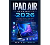 IPAD AIR USER GUIDE 2026: The Complete Beginner-to-Expert Manual for Mastering iPad Air, iPadOS 26, Apple Intelligence, Productivity, Creativity, Entertainment, Security, and Everyday Use