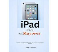 iPad Fácil Para Mayores: Una guía sencilla paso a paso para usar tu iPad con confianza y facilidad