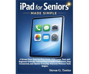 iPad for Seniors Made Simple: A Stress-Free, Step-by-Step Guide With Large Text, and Beginner-Friendly Instructions to Build Confidence, Stay ... Master Everyday Features Without Tech Jargon.