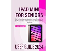 IPAD MINI 2024 USER GUIDE for Seniors: Step-by-Step Beginners Manual on How to Setup and use the 7th Generation iPad Mini (A17 Pro) with iPadOS 18 Tips and Tricks