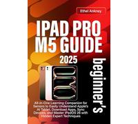 IPAD PRO M5 BEGINNER’S GUIDE: All-in-One Learning Companion for Seniors to Easily Understand Apple’s 2025 AI Tablet, Download Apps, Sync Devices, and Master iPadOS 26 with Hidden Expert Techniques