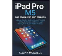 iPad Pro M5 for Beginners and Seniors: A Comprehensive Guide to Master iPadOS 26 - Set Up, Customize, and Explore Apple Pencil, AI Tools, and Hidden Features