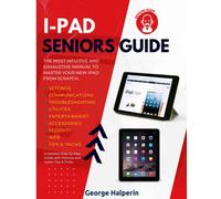 iPad Seniors Guide: The Most Intuitive and Exhaustive Manual to Master Your New iPad from Scratch. A Detailed Step-by-Step Guide with Pictures and Useful Tips & Tricks