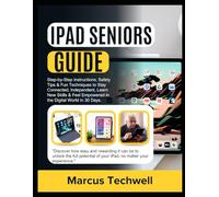 IPAD SENIORS GUIDE: The Ultimate Beginner’s Step-by-Step Instructions, Safety Tips & Fun Techniques to Stay Connected, Independent, Learn New Skills & Feel Empowered in the Digital World in 30 Days