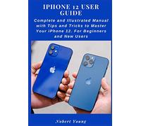 iPhone 12 User Guide: Complete and Illustrated Manual with Tips and Tricks to Master Your iPhone 12. For Beginners and New Users
