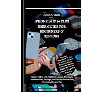 IPHONE 14 & 14 PLUS USER GUIDE FOR BEGINNERS & SENIORS: Master iOS 17 with Hidden Features, Shortcuts, Customization, Settings, and Tips for Productivity, Photography, and Fun