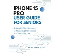 iPhone 15 Pro User Guide for Seniors: A Step-by-Step Approach to Mastering the Features You’ll Actually Use