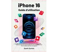IPHONE 16 GUIDE D'UTILISATION: Un manuel complet pour les débutants et les seniors pour maîtriser toutes les fonctionnalités de votre série iPhone 16 et tirer le meilleur parti de votre appareil