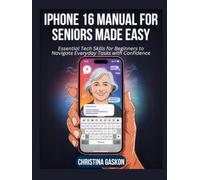 iPhone 16 Manual for Seniors Made Easy: Essential Tech Skills for Beginners to Navigate Everyday Tasks with Confidence