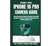 IPHONE 16 PRO CAMERA GUIDE: Step-by-step camera mastery for beginners and seniors and secrets to perfect photography with the ultimate smartphone lens.