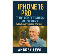 IPHONE 16 PRO GUIDE FOR BEGINNERS AND SENIORS: EVERYTHING YOU NEED TO KNOW