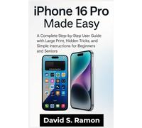iPhone 16 Pro Made Easy: A Complete Step by Step User Guide with large print, Hidden Tricks and Simple Instructions for Beginners and Seniors
