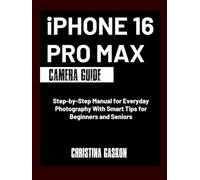 iPhone 16 Pro Max Camera Guide: Step-by-Step Manual for Everyday Photography With Smart Tips for Beginners and Seniors