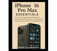 iPhone 16 Pro Max Essentials: A Clear and Complete Guide to Setting Up and Mastering iOS 18 Features with Step-by-Step Instructions-Even If You’re a Complete Beginner